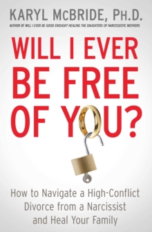 Will I Ever Be Free of You? : How to Navigate a High-Conflict Divorce from a Narcissist and Heal Your Family