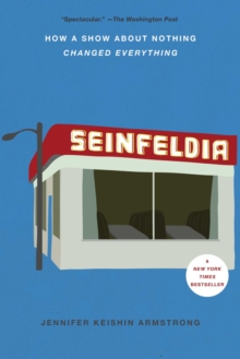 Seinfeldia : How a Show About Nothing Changed Everything