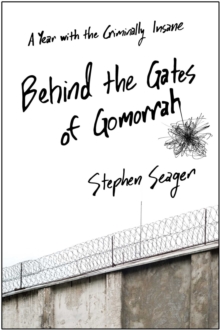 Behind the Gates of Gomorrah : A Year with the Criminally Insane