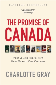 The Promise of Canada : 150 Years--People and Ideas That Have Shaped Our Country