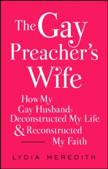 The Gay Preacher's Wife : How My Gay Husband Deconstructed My Life and Reconstructed My Faith