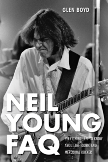 Neil Young FAQ : Everything Left to Know About the Iconic and Mercurial Rocker