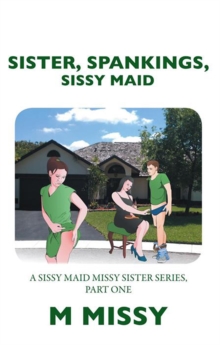 Sister, Spankings, Sissy Maid : A Sissy Maid Missy Sister Series, Part One