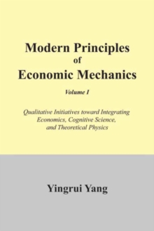 Modern Principles of Economic Mechanics Vol. 1 : Qualitative Initiatives Toward Integrating Economics, cognitive Science, and Theoritical Physics