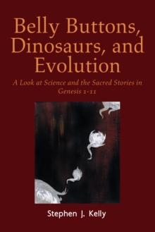 Belly Buttons, Dinosaurs, and Evolution : A Look at Science and the Sacred Stories in Genesis 1-11