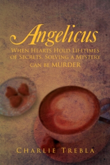 Angelicus : When Hearts Hold Lifetimes of Secrets, Solving a Mystery Can Be Murder