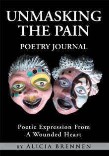 Unmasking the Pain Poetry Journal : Poetic Expression from a Wounded Heart