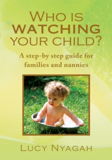 Who Is Watching Your Child? : A Step-By Step Guide for Families and Nannies