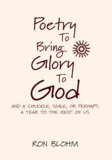 Poetry to Bring Glory to God : And a Chuckle, Smile, or Perhaps a Tear to the Rest of Us