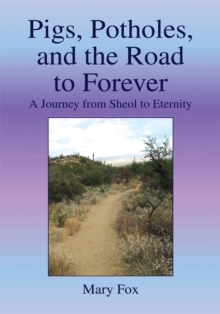 Pigs, Potholes, and the Road to Forever : A Journey from Sheol to Eternity