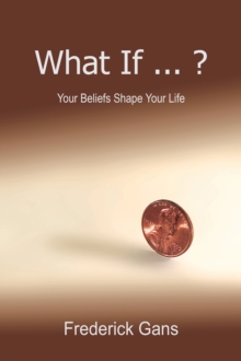 What If ... ? : Your Beliefs Shape Your Life