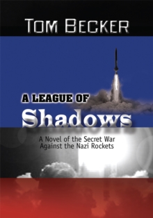 A League of Shadows : A Novel of the Secret War Against the Nazi Rockets