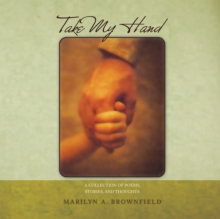 Take My Hand : A Collection of Poems, Stories, and Thoughts