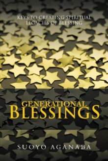 Generational Blessings : Keys to Creating Spiritual Legacies of Blessing