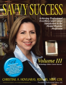 Savvy Success : Achieving Professional Excellence and Career Satisfaction in the Dental Hygiene Profession Volume Iii: Technology-Ethics-Career Success