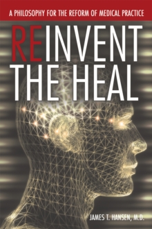 Reinvent the Heal : A Philosophy for the Reform of Medical Practice