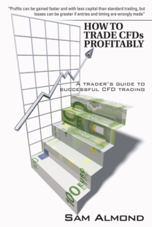 How to Trade Cfds Profitably : A Trader's Guide to Successful Cfd Trading