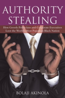 Authority Stealing : How Greedy Politicians and Corporate Executives Loot the World'S Most Populous Black Nation