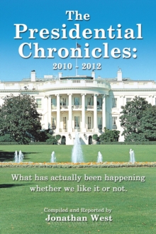 The Presidential Chronicles: 2010 - 2012 : What Has Actually Been Happening Whether We Like It or Not.