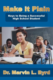 Make It Plain : Keys to Being a Successful High School Student