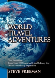 World Travel Adventures : True Encounters from over 100 Countries by an Ordinary Guy with Extraordinary Experiences