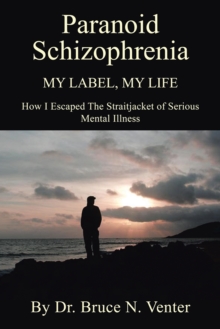 Paranoid Schizophrenia My Label, My Life: : How I Escaped the Straitjacket of Serious Mental Illness