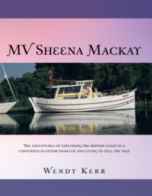 Mv Sheena Mackay : The Adventures of Exploring the British Coast in a Converted Scottish Trawler and Living to Tell the Tale