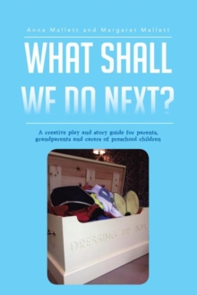 What Shall We Do Next? : A Creative Play and Story Guide for Parents, Grandparents and Carers of Preschool Children