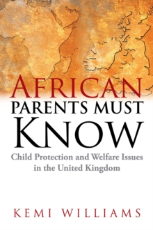 African Parents Must Know : Child Protection and Welfare Issues in the United Kingdom