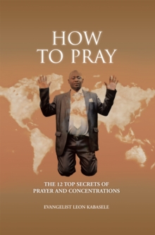 How to Pray : The 12 Top Secrets of Prayer and Concentrations