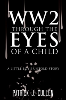 Ww2 Through the Eyes of a Child : A Little Boy'S Untold Story