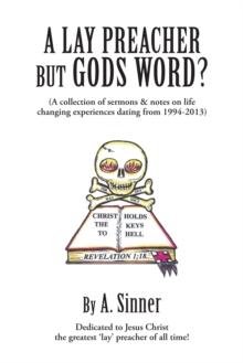 A Lay Preacher but Gods Word? : A Collection of Sermons & Notes on Life Changing Experiences Dating from 1994-2013