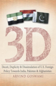 3 D Deceit, Duplicity & Dissimulation of U.S. Foreign Policy Towards India, Pakistan & Afghanistan