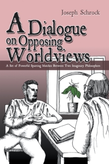 A Dialogue on Opposing Worldviews : A Set of Powerful Sparring Matches Between Two Imaginary Philosophers