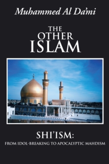 The Other Islam : Shi'Ism: from Idol-Breaking to Apocalyptic Mahdism