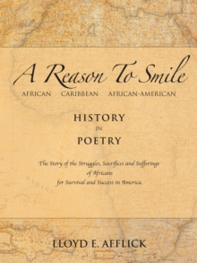 A Reason to Smile : African Caribbean African-American History in Poetry the Story of the Struggles, Sacrifices and Sufferings of Africans for Survival and Success in America.