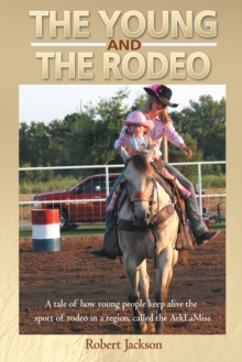 The Young and the Rodeo : A Tale of How Young People Keep Alive the Sport of Rodeo in the Region Called the Arklamiss