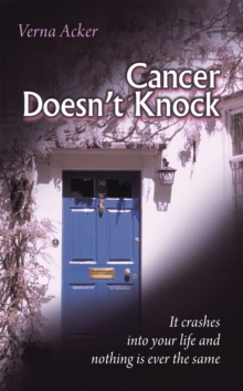 Cancer Doesn't Knock : It Crashes into Your Life and Nothing Is Ever the Same