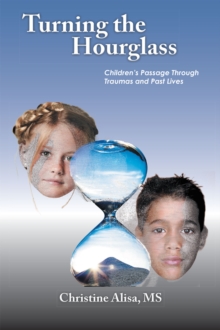 Turning the Hourglass : Children'S Passage Through Traumas and Past Lives