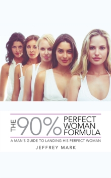 The 90% Perfect Woman Formula : A Man'S Guide to Landing His Perfect Woman