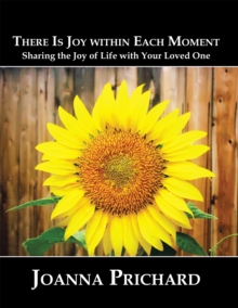 There Is Joy Within Each Moment : Sharing the Joy of Life with Your Loved One