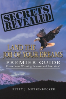 Secrets Revealed: Land the Job of Your Dreams : Premier Guide ~  Create Your Winning Resume and Interview!