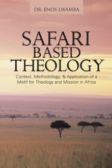 Safari Based Theology : Context, Methodology, & Application of a Motif for Theology and Mission in Africa