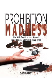 Prohibition Madness : Life and Death in and Around Long Beach, California, 1920-1933