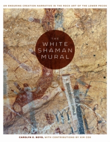 The White Shaman Mural : An Enduring Creation Narrative in the Rock Art of the Lower Pecos, Hardback Book The White Shaman Mural : An Enduring Creation Narrative in the Rock Art of the Lower Pecos, Hardback Book