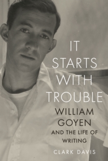 It Starts with Trouble : William Goyen and the Life of Writing, Paperback Book It Starts with Trouble : William Goyen and the Life of Writing, Paperback Book