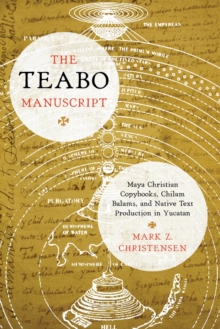 The Teabo Manuscript : Maya Christian Copybooks, Chilam Balams, and Native Text Production in Yucatan, Hardback Book The Teabo Manuscript : Maya Christian Copybooks, Chilam Balams, and Native Text Production in Yucatan, Hardback Book
