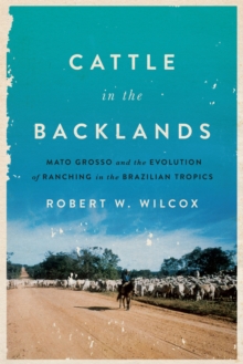 Cattle in the Backlands : Mato Grosso and the Evolution of Ranching in the Brazilian Tropics, Hardback Book Cattle in the Backlands : Mato Grosso and the Evolution of Ranching in the Brazilian Tropics, Hardback Book