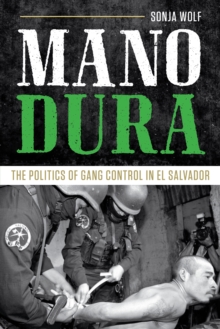 Mano Dura : The Politics of Gang Control in El Salvador