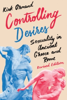 Controlling Desires : Sexuality in Ancient Greece and Rome